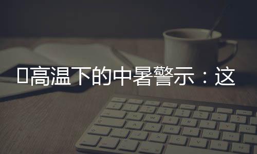 温下不管是暑警示点自己出门