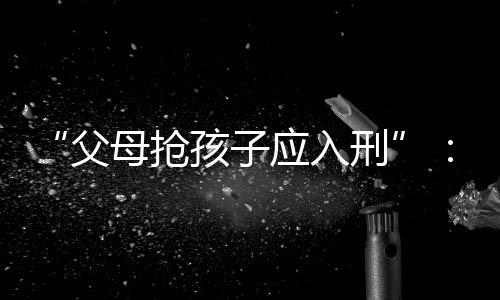 父母反必须要追究刑事责任