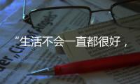 “生活不会一直都很好，但今天很好”