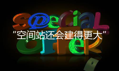 空间站还会建得更大