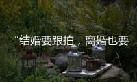 “结婚要跟拍�
，离婚也要跟拍，离婚很光荣吗	？”