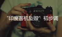 “印度客机坠毁”初步调查结果曝光
，知情人�：两个发动机燃油开关关闭