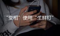 “变相”使用“生鲜灯”不可取！市场监管总局发布照明使用要求→