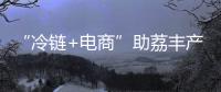 “冷链+电商”助荔丰产更丰收！珠海市对口帮扶曹江镇奏响产业兴旺农民增收共富曲