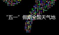 “五一”假期全国天气地图“出炉”，珠海天气→