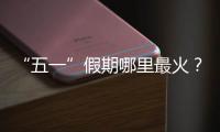 “五一”假期哪里最火	？广州上榜，夜市走红