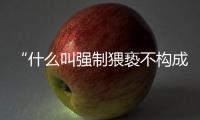“什么叫强制猥亵不构成犯罪？”