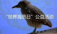 “世界海员日”公益活动举办，办到了珠海船员心坎里