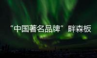 “中国著名品牌”畔森板材坚守环保之路�
，缔造健康品质