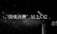 “情绪消费”站上C位
，年轻人爱上“买快乐”