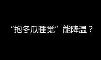 “抱冬瓜睡觉”能降温
�？医生：并非人人适用