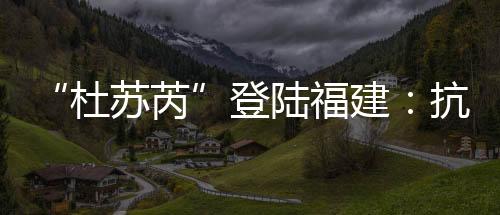因为“杜苏芮”路径难以琢磨
