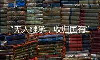 “无人继承
，收归国有”

？谁在分配孤寡老人的遗产