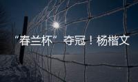“春兰杯”夺冠	！杨楷文成为中国第25位世界冠军棋手