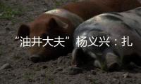 “油井大夫”杨义兴：扎根荒原26年
，坚守油气生产最前沿