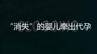 “消失”的婴儿牵出代孕贩婴暗网：涉多名儿童与东南亚代孕妈妈