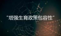 “增强生育政策包容性”，何解？