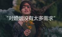 “对婚姻没有太多需求”：初婚年龄再推迟，女性更显著