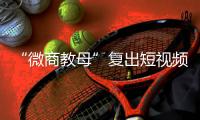 “微商教母”复出短视频时代：“流量就是人，人就是财富”