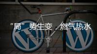 “局”势生变，燃气热水器行业竞逐存量市场