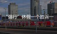“强行”休假一个胜诉一个败诉
，缘由何在
？