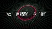 “锁”有精彩，岂“指”于快!
