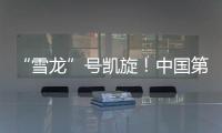 “雪龙”号凯旋�！中国第41次南极考察队主要任务完成