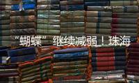 “蝴蝶”继续减弱�	！珠海市气象台发布台风最新动态→