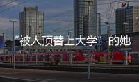 “被人顶替上大学”的她传来新消息
	！曾是央视记者