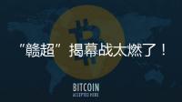 “赣超”揭幕战太燃了
！“南哥”鏖战平“镇南王”