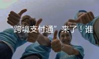 “跨境支付通”来了
！谁可以用	？怎么用

？