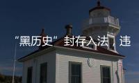 “黑历史”封存入法	，违法前科有限查询