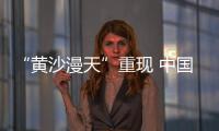 “黄沙漫天”重现 中国进入沙尘暴“活跃期”了吗？