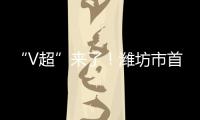 “V超”来了！潍坊市首届足球超级杯赛7月12日晚开赛