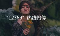 “12369”热线将停用，环保问题投诉换渠道了
