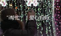 “i帮忙”｜爱心妈妈“六一”礼物派送计划开启！