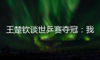 王楚钦谈世乒赛夺冠：我兑现了世界杯失利后对王皓教练的承诺