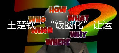喜爱我作为运动员的王楚身份