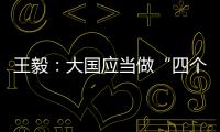 王毅
：大国应当做“四个表率”