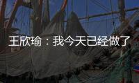 王欣瑜：我今天已经做了我能做到的最好