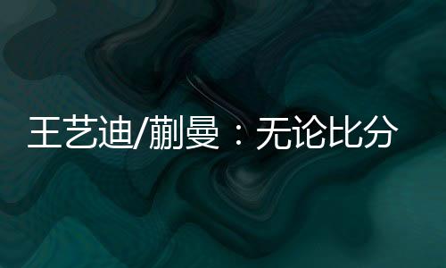 王艺有这个结果非常开心