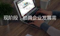 现阶段�，锁具企业发展需与时俱进才不被淘汰