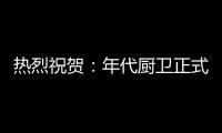 热烈祝贺�：年代厨卫正式登陆央视四大频道 品牌建设实现全面跨越