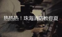热热热！珠海消防教你夏季防火小妙招