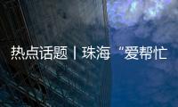 热点话题丨珠海“爱帮忙”	，让每一个诉求都被温暖托举