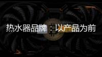热水器品牌	：以产品为前提做营销 才能治标治本