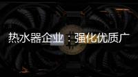 热水器企业�：强化优质广告 打造个性鲜明的品牌