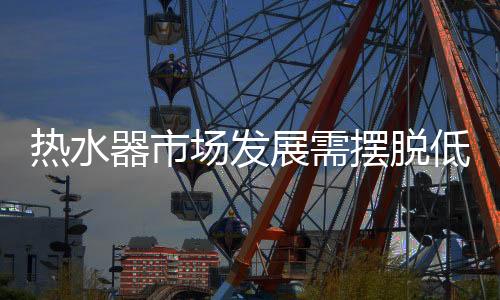 热水更值得注意的器市驱动是