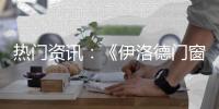 热门资讯：《伊洛德门窗》传奇大片正在上映