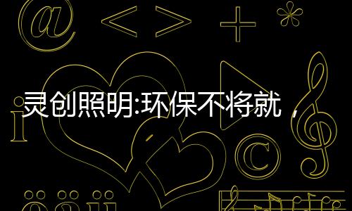 照明铸造D照节能环保不将就